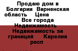Продаю дом в Болгарии, Варненская область. › Цена ­ 62 000 - Все города Недвижимость » Недвижимость за границей   . Карелия респ.